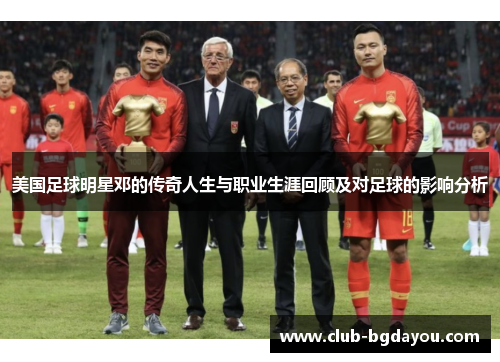 美国足球明星邓的传奇人生与职业生涯回顾及对足球的影响分析