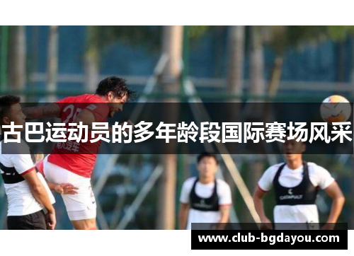 古巴运动员的多年龄段国际赛场风采