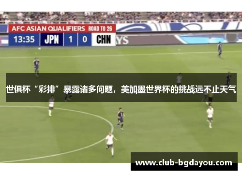 世俱杯“彩排”暴露诸多问题，美加墨世界杯的挑战远不止天气