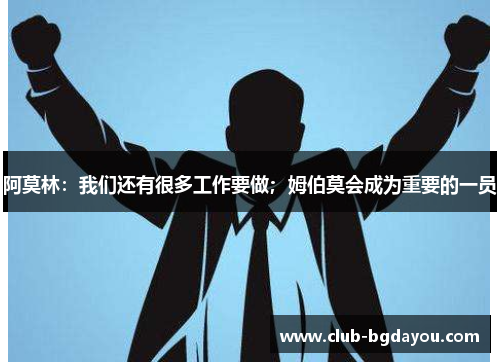 阿莫林：我们还有很多工作要做；姆伯莫会成为重要的一员